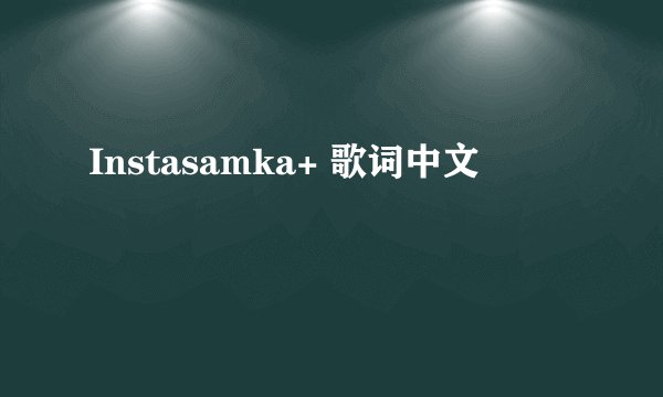 Instasamka+ 歌词中文