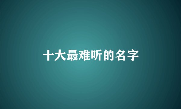 十大最难听的名字