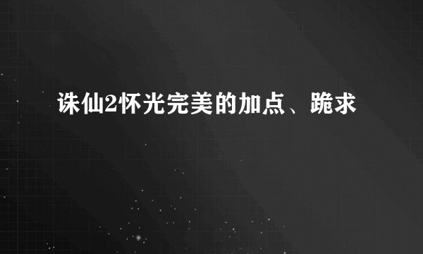 诛仙2怀光完美的加点、跪求