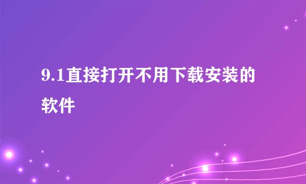 9.1直接打开不用下载安装的软件