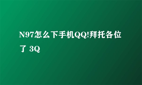 N97怎么下手机QQ!拜托各位了 3Q