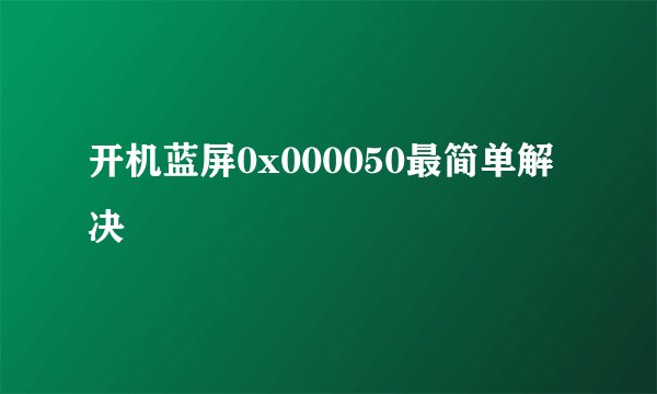 开机蓝屏0x000050最简单解决