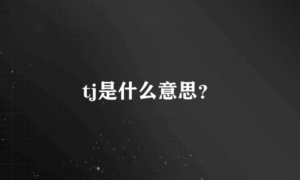 tj是什么意思？