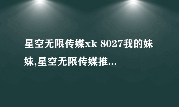 星空无限传媒xk 8027我的妹妹,星空无限传媒推出XK 8027动漫：我的妹妹