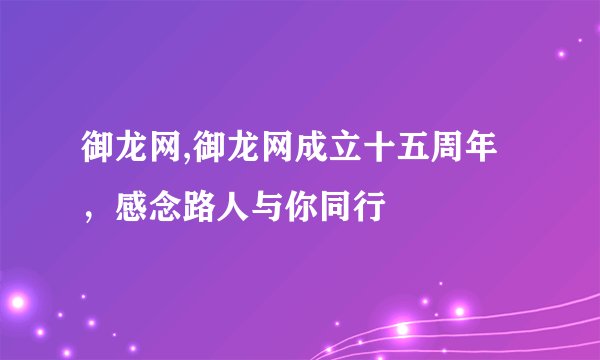 御龙网,御龙网成立十五周年，感念路人与你同行