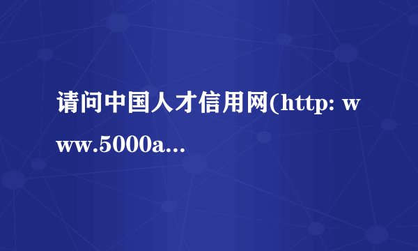 请问中国人才信用网(http: www.5000aaa.com)是个什么网站