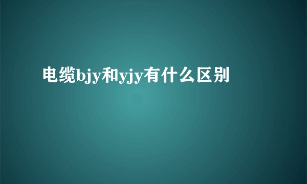 电缆bjy和yjy有什么区别