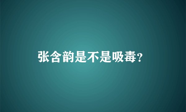 张含韵是不是吸毒？