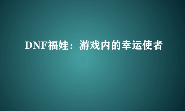 DNF福娃：游戏内的幸运使者