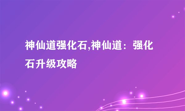 神仙道强化石,神仙道：强化石升级攻略