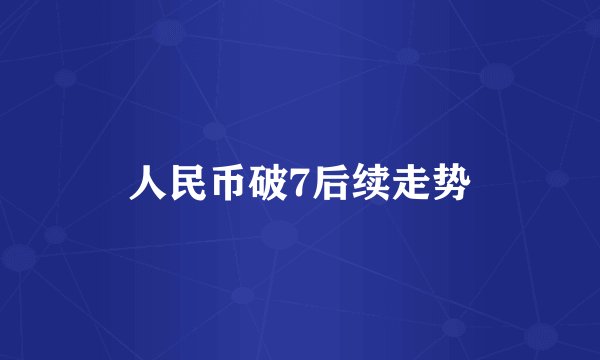 人民币破7后续走势