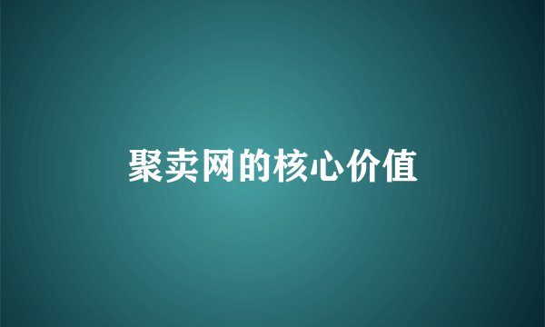 聚卖网的核心价值