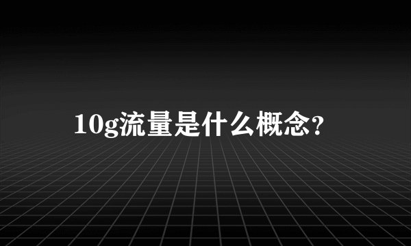 10g流量是什么概念？