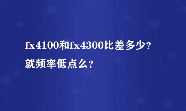 fx4100和fx4300比差多少？就频率低点么？