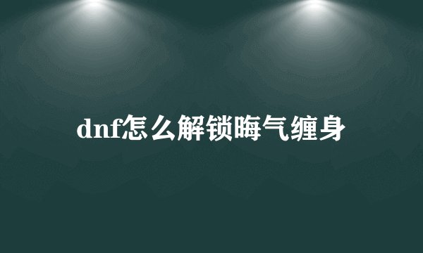 dnf怎么解锁晦气缠身