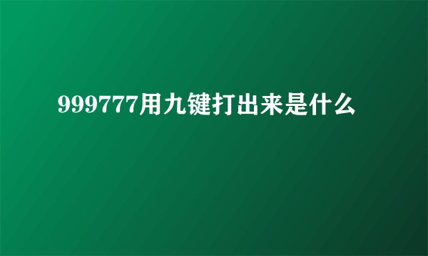 999777用九键打出来是什么