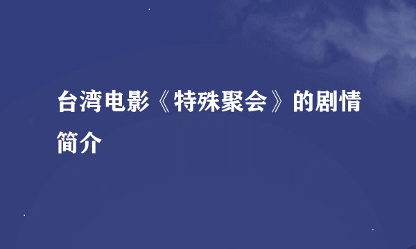 台湾电影《特殊聚会》的剧情简介