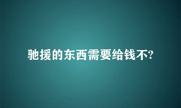 驰援的东西需要给钱不?
