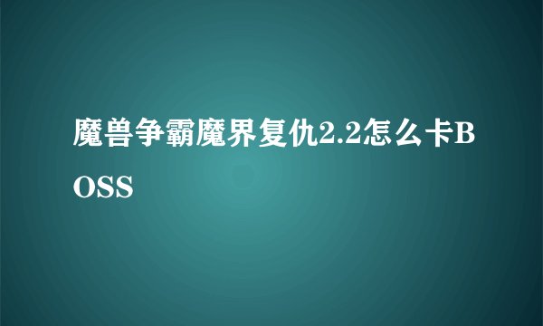 魔兽争霸魔界复仇2.2怎么卡BOSS