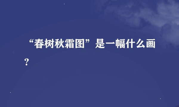 “春树秋霜图”是一幅什么画？