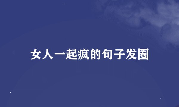 女人一起疯的句子发圈