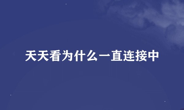 天天看为什么一直连接中