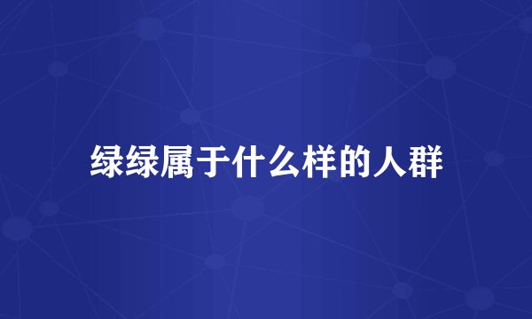 绿绿属于什么样的人群