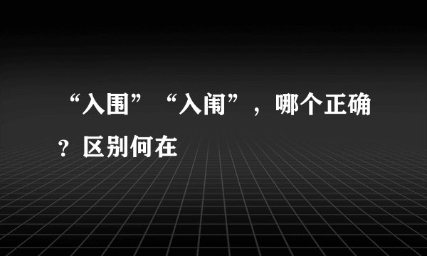 “入围”“入闱”，哪个正确？区别何在