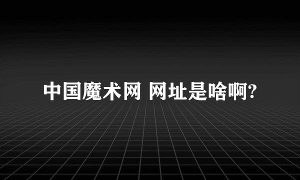 中国魔术网 网址是啥啊?