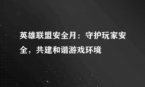 英雄联盟安全月：守护玩家安全，共建和谐游戏环境