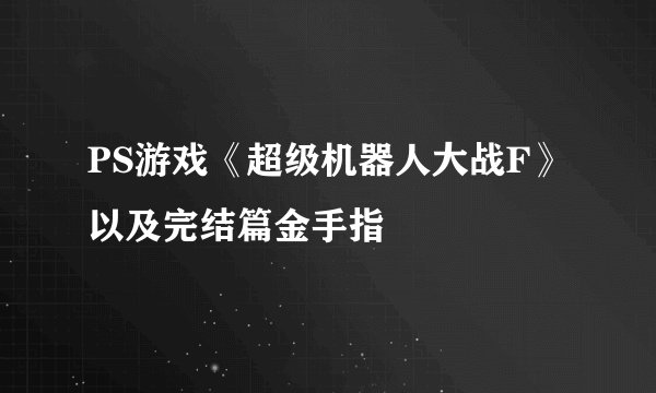 PS游戏《超级机器人大战F》以及完结篇金手指