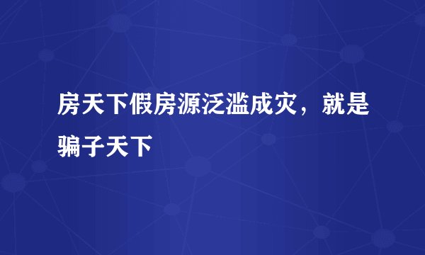 房天下假房源泛滥成灾，就是骗子天下