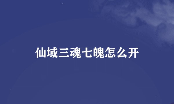 仙域三魂七魄怎么开