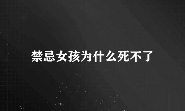 禁忌女孩为什么死不了