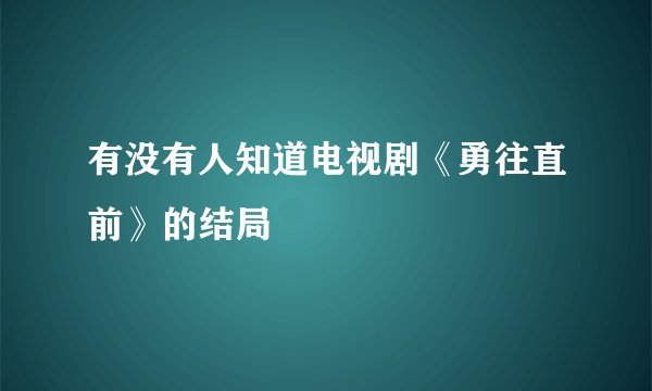 有没有人知道电视剧《勇往直前》的结局
