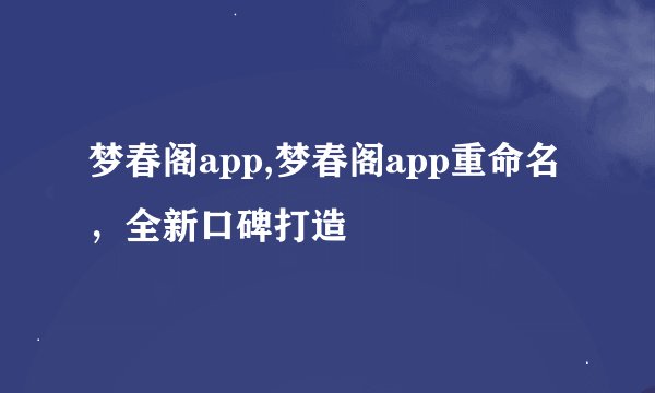梦春阁app,梦春阁app重命名，全新口碑打造