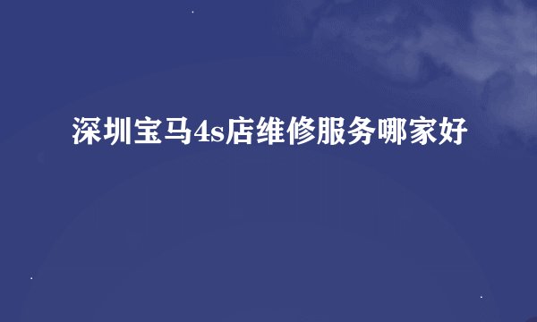 深圳宝马4s店维修服务哪家好
