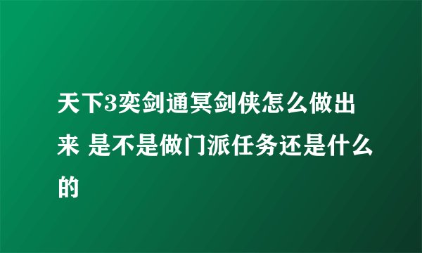 天下3奕剑通冥剑侠怎么做出来 是不是做门派任务还是什么的
