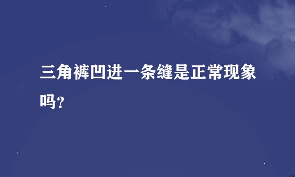 三角裤凹进一条缝是正常现象吗？