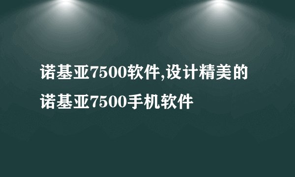 诺基亚7500软件,设计精美的诺基亚7500手机软件