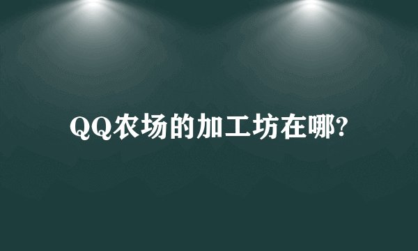 QQ农场的加工坊在哪?