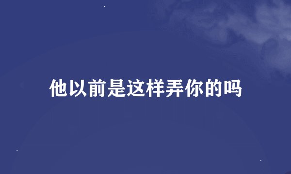 他以前是这样弄你的吗