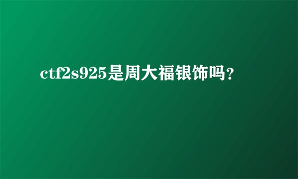 ctf2s925是周大福银饰吗？