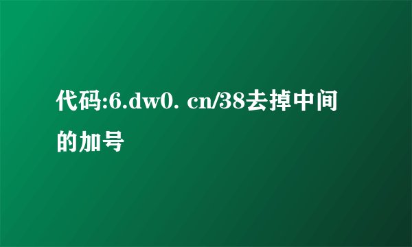代码:6.dw0. cn/38去掉中间的加号