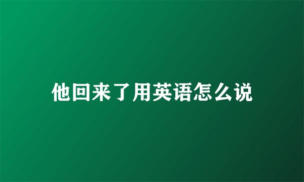 他回来了用英语怎么说