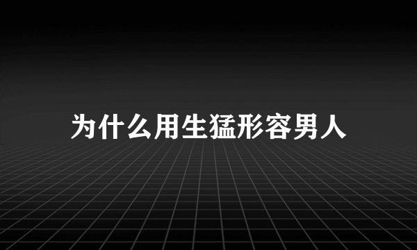 为什么用生猛形容男人