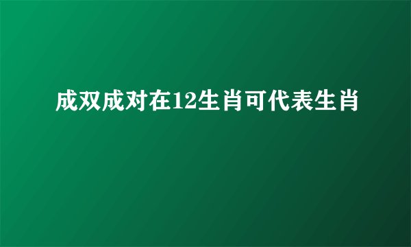 成双成对在12生肖可代表生肖