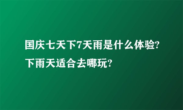 国庆七天下7天雨是什么体验?下雨天适合去哪玩?