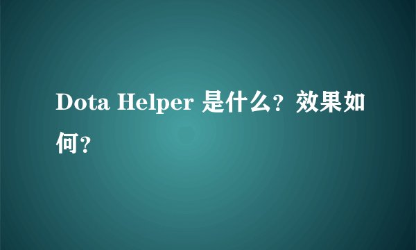 Dota Helper 是什么?效果如何?