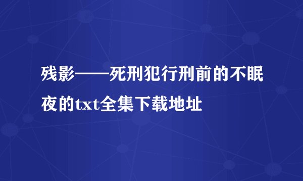 残影——死刑犯行刑前的不眠夜的txt全集下载地址